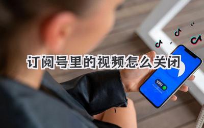 訂閱號里的視頻怎么關(guān)閉