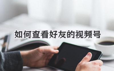如何查看好友的視頻號(hào)