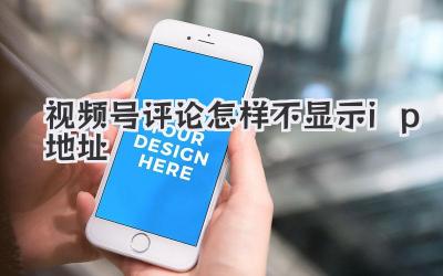 视频号评论怎样不显示ip地址