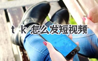 tk怎么發(fā)短視頻
