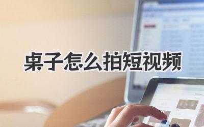 桌子怎么拍短視頻