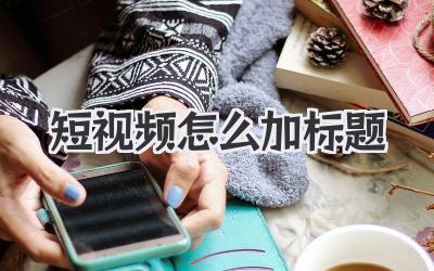 短视频怎么加标题