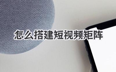 怎么搭建短視頻矩陣