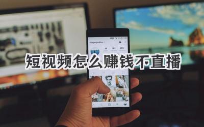 短視頻怎么賺錢不直播