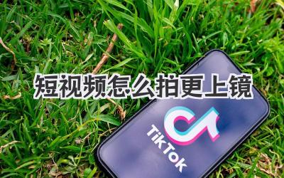短视频怎么拍更上镜