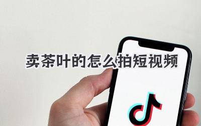 賣茶葉的怎么拍短視頻