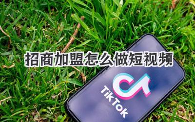 招商加盟怎么做短視頻