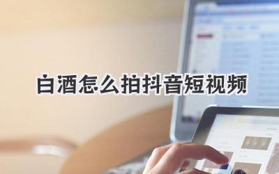 白酒怎么拍抖音短视频