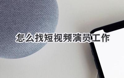 怎么找短视频演员工作