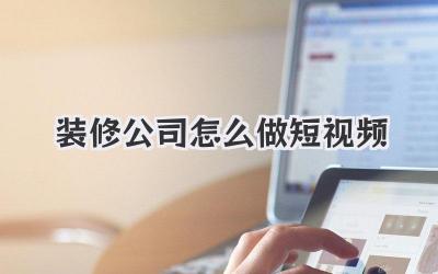装修公司怎么做短视频
