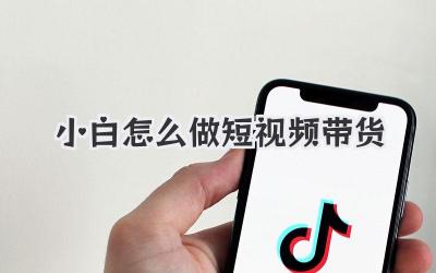小白怎么做短视频带货