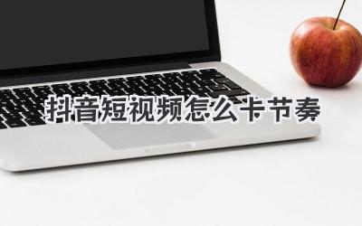 抖音短视频怎么卡节奏