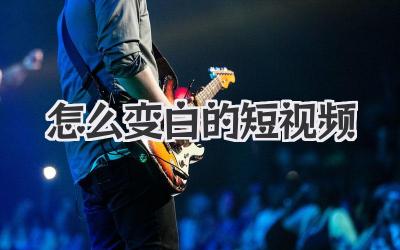 怎么變白的短視頻