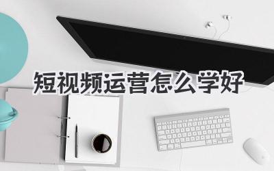 短视频运营怎么学好