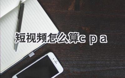 短视频怎么算cpa