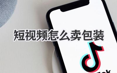 短視頻怎么賣包裝