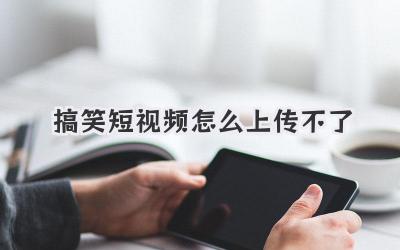 搞笑短視頻怎么上傳不了
