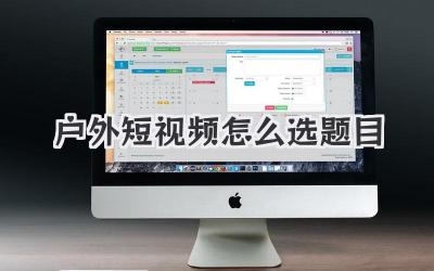 户外短视频怎么选题目