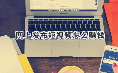 網(wǎng)上發(fā)布短視頻怎么賺錢