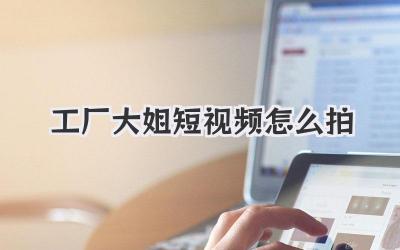 工廠大姐短視頻怎么拍