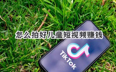 怎么拍好兒童短視頻賺錢 - 策幻網(wǎng)