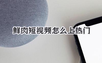 鮮肉短視頻怎么上熱門