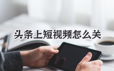 頭條上短視頻怎么關(guān)