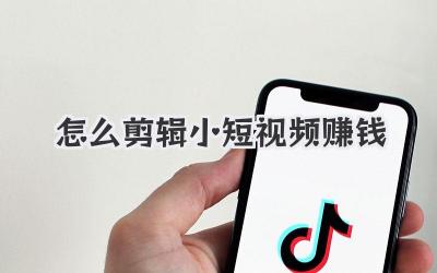 怎么剪辑小短视频赚钱