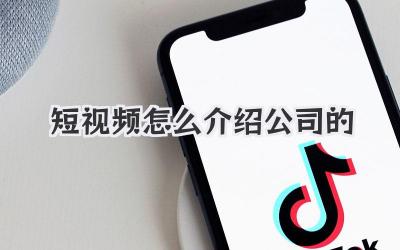 短视频怎么介绍公司的