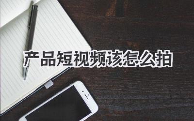 产品短视频该怎么拍
