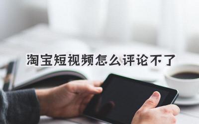 淘宝短视频怎么评论不了