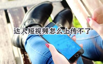 达人短视频怎么上传不了