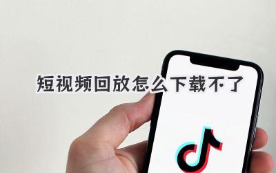 短视频回放怎么下载不了