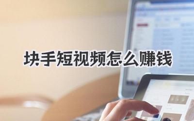 块手短视频怎么赚钱