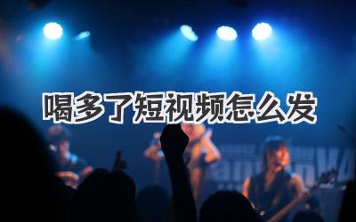 喝多了短視頻怎么發(fā)
