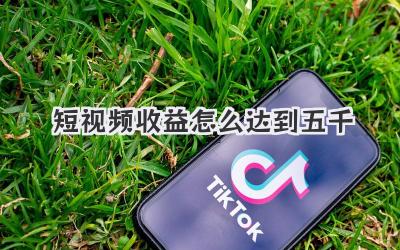 短視頻收益怎么達(dá)到五千 - 策幻網(wǎng)