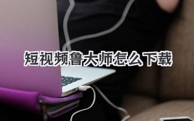 短视频鲁大师怎么下载