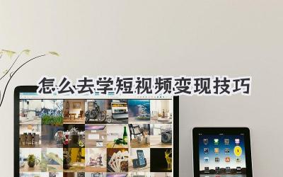 怎么去学短视频变现技巧 - 策幻网