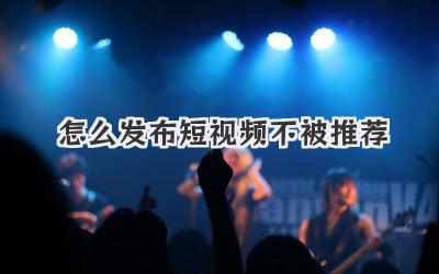 怎么发布短视频不被推荐 - 策幻网
