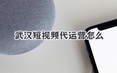 武汉短视频代运营怎么