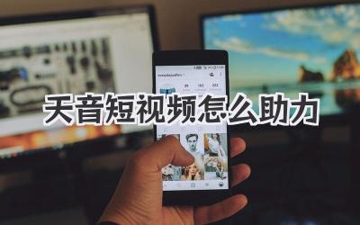 天音短视频怎么助力 - 策幻网