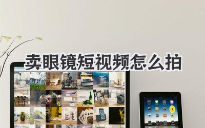 卖眼镜短视频怎么拍 - 策幻网