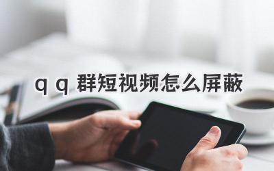 qq群短视频怎么屏蔽 - 策幻网