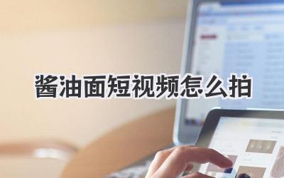 酱油面短视频怎么拍