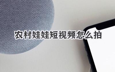 農(nóng)村娃娃短視頻怎么拍 - 策幻網(wǎng)