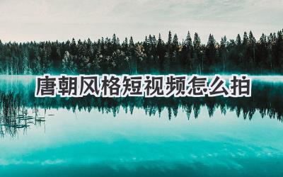 唐朝风格短视频怎么拍 - 策幻网