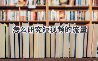 怎么研究短视频的流量 - 策幻网