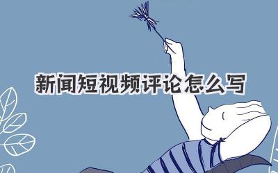 新闻短视频评论怎么写 - 策幻网