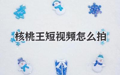 核桃王短视频怎么拍 - 策幻网