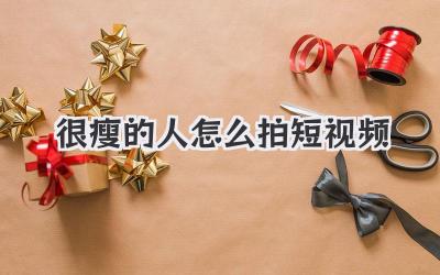 很瘦的人怎么拍短视频 - 策幻网